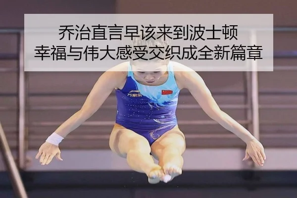 乔治直言早该来到波士顿 幸福与伟大感受交织成全新篇章（1xBETAPP）