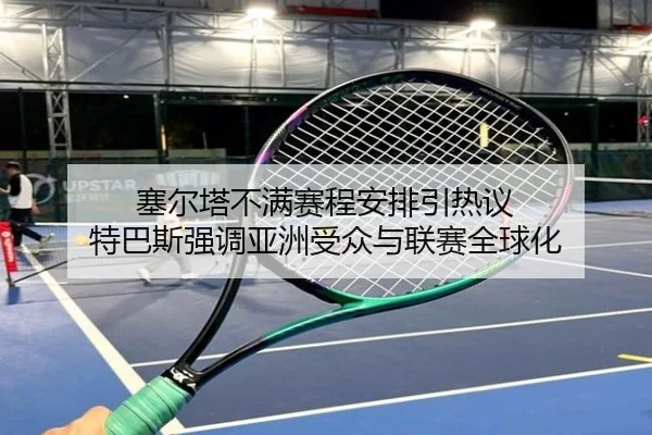 塞尔塔不满赛程安排引热议 特巴斯强调亚洲受众与联赛全球化（1xBET）