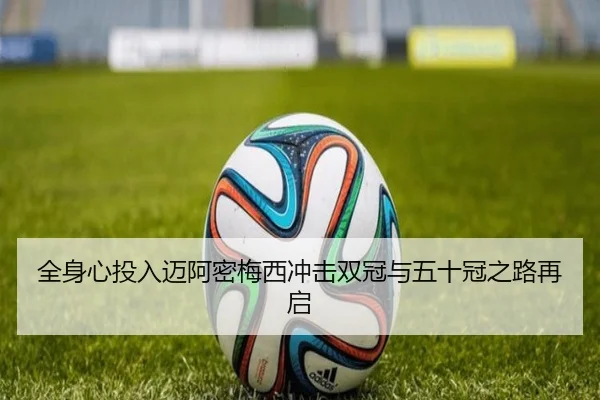全身心投入迈阿密梅西冲击双冠与五十冠之路再启（1xBET）